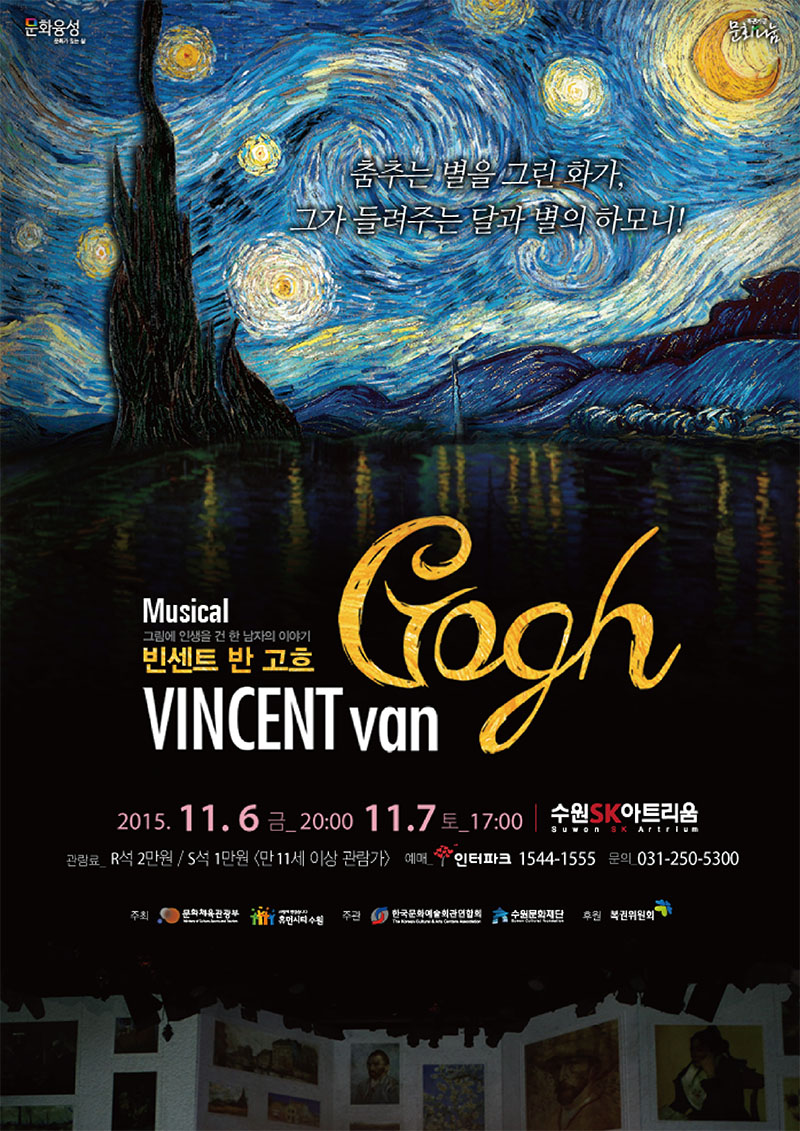 살아생전에 한 점의 그림 밖에는 팔지 못했지만 우리에게 별처럼 찬란하게 빛나고 있는 화가 빈센트 반고흐 가난했지만 열정을 일지 않았떤 그의 삶의 궤적을 따라가다 공연일시 : 2015. 11. 6(금) 저녁 8시, 7(토) 오후 5시 공연장소 : 수원SK아트리움 대공연장 티켓가격 : R석 2만원, S석 1만원